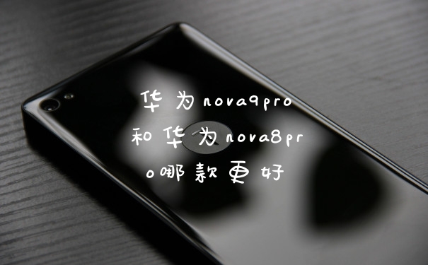 华为nova9pro和华为nova8pro哪款更好