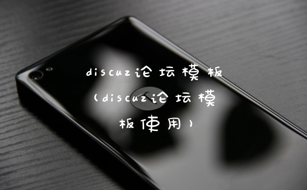 discuz论坛模板(discuz论坛模板使用)
