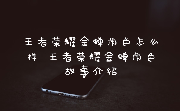 王者荣耀金蝉角色怎么样 王者荣耀金蝉角色故事介绍