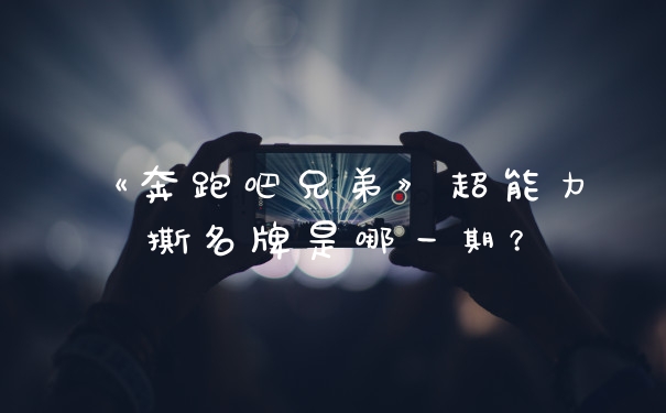 《奔跑吧兄弟》超能力撕名牌是哪一期？