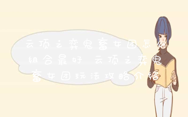 云顶之弈鬼畜女团怎么组合最好 云顶之弈鬼畜女团玩法攻略介绍