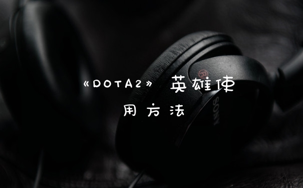《DOTA2》英雄使用方法