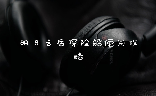 明日之后探险船使用攻略