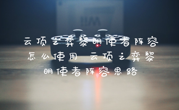 云顶之弈黎明使者阵容怎么使用 云顶之弈黎明使者阵容思路