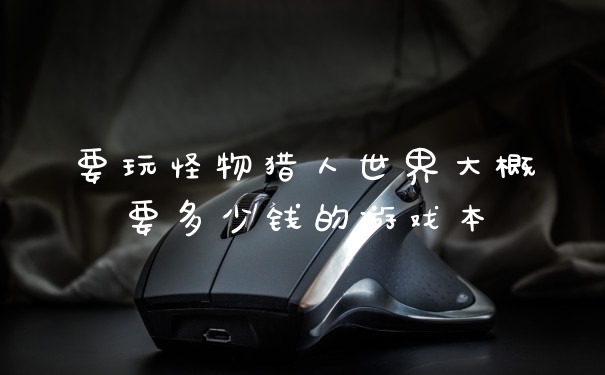 要玩怪物猎人世界大概要多少钱的游戏本