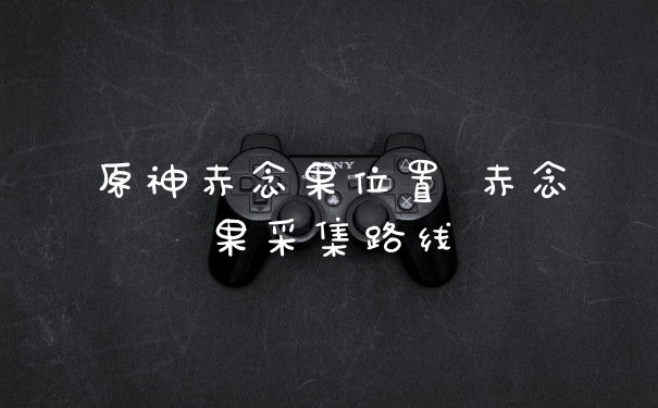 原神赤念果位置 赤念果采集路线