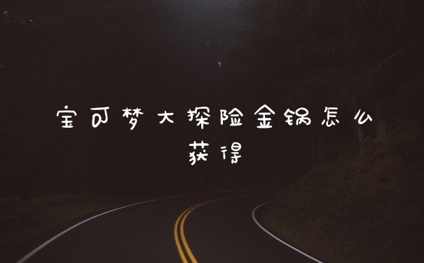 宝可梦大探险金锅怎么获得