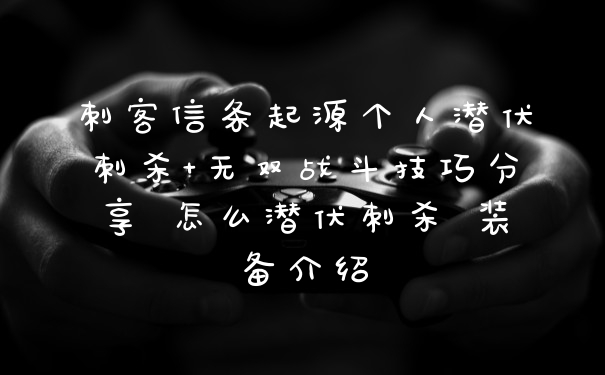 刺客信条起源个人潜伏刺杀+无双战斗技巧分享 怎么潜伏刺杀 装备介绍
