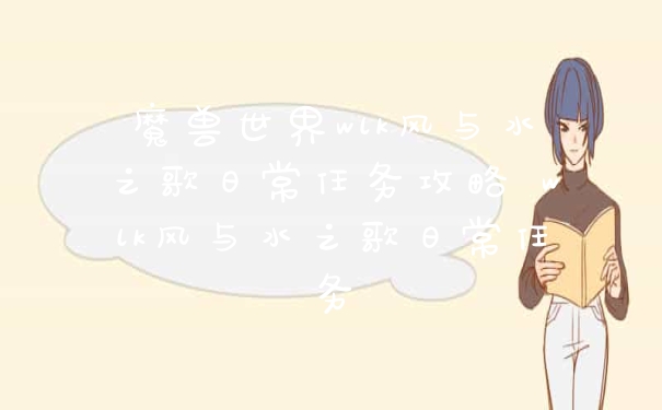 魔兽世界wlk风与水之歌日常任务攻略 wlk风与水之歌日常任务
