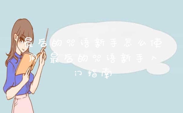 最后的咒语新手怎么使用 最后的咒语新手入门指南