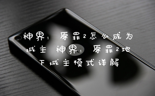 神界:原罪2怎么成为城主 神界:原罪2地下城主模式详解