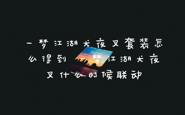 一梦江湖犬夜叉套装怎么得到 一梦江湖犬夜叉什么时候联动