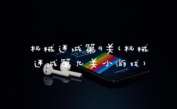 机械迷城第9关(机械迷城第九关小游戏)