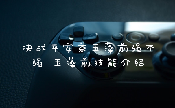 决战平安京玉藻前强不强 玉藻前技能介绍