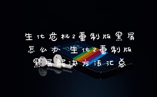 生化危机2重制版黑屏怎么办 生化2重制版黑屏解决方法汇总