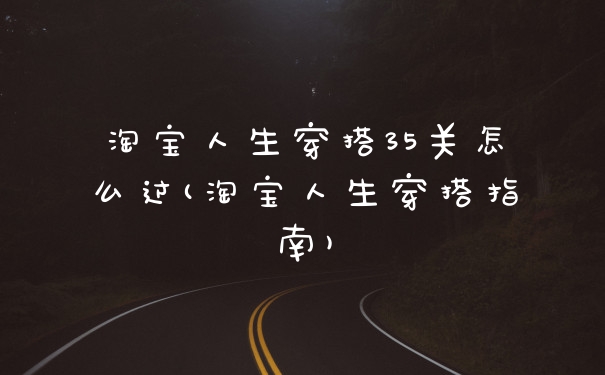 淘宝人生穿搭35关怎么过(淘宝人生穿搭指南)