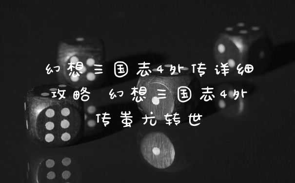 幻想三国志4外传详细攻略 幻想三国志4外传蚩尤转世