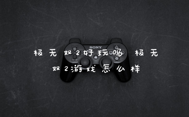 极无双2好玩吗 极无双2游戏怎么样