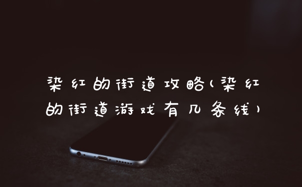 染红的街道攻略(染红的街道游戏有几条线)