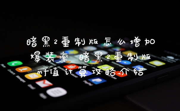 暗黑2重制版怎么增加爆装率 暗黑2重制版mf值计算攻略介绍