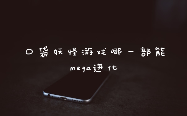 口袋妖怪游戏哪一部能mega进化