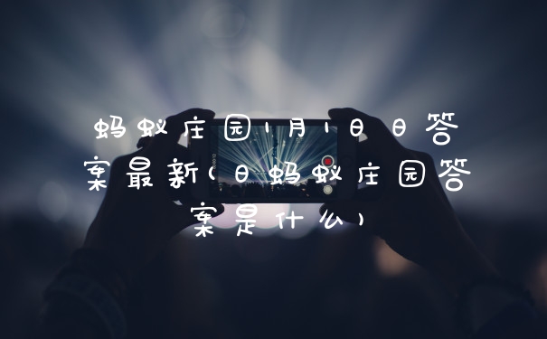蚂蚁庄园1月1日日答案最新(日蚂蚁庄园答案是什么)