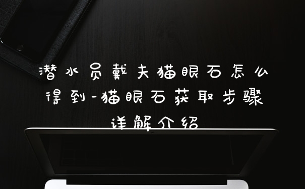 潜水员戴夫猫眼石怎么得到-猫眼石获取步骤详解介绍
