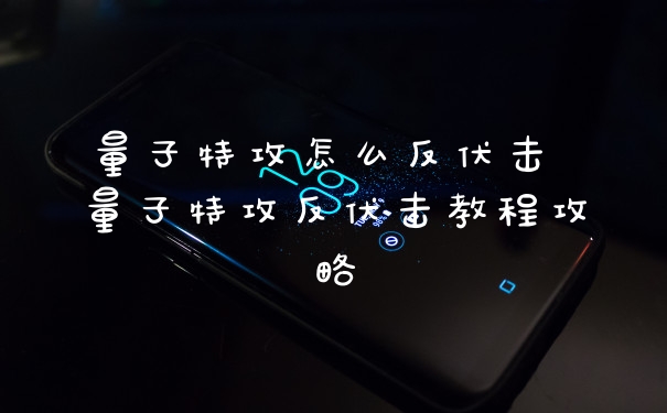 量子特攻怎么反伏击 量子特攻反伏击教程攻略