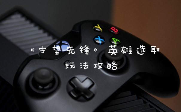 《守望先锋》英雄选取玩法攻略