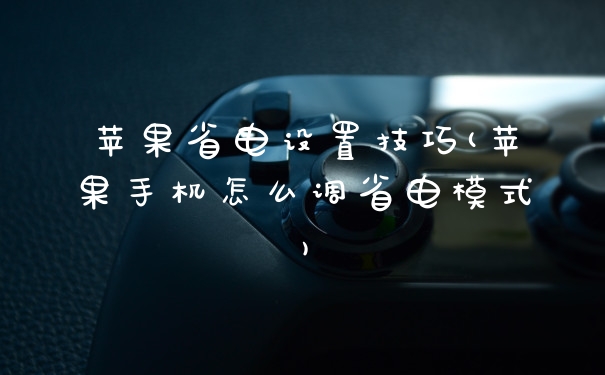 苹果省电设置技巧(苹果手机怎么调省电模式)