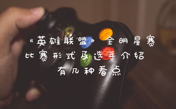 《英雄联盟》全明星赛比赛形式及选手介绍 有几种看点