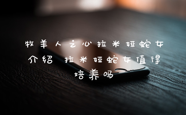 牧羊人之心拉米娅蛇女介绍 拉米娅蛇女值得培养吗