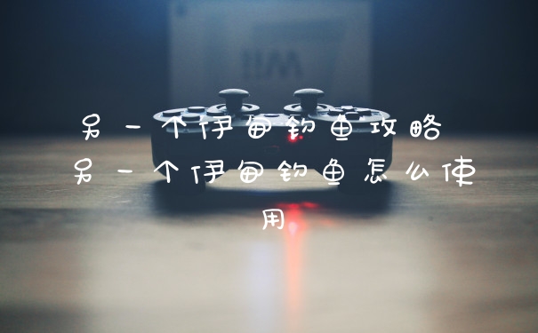 另一个伊甸钓鱼攻略 另一个伊甸钓鱼怎么使用