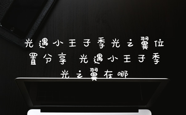 光遇小王子季光之翼位置分享 光遇小王子季光之翼在哪
