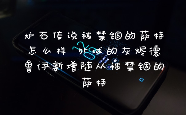 炉石传说被禁锢的萨特怎么样 外域的灰烬德鲁伊新增随从被禁锢的萨特