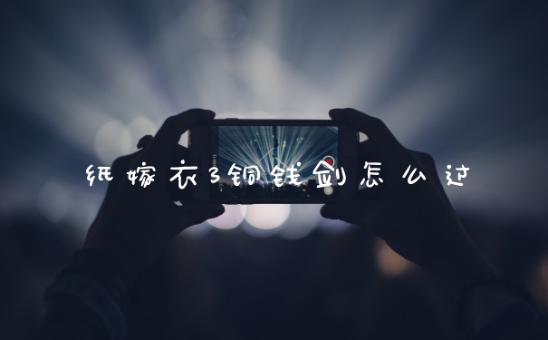 纸嫁衣3铜钱剑怎么过