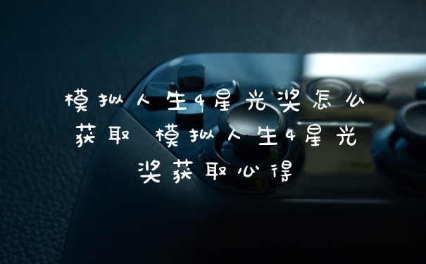 模拟人生4星光奖怎么获取 模拟人生4星光奖获取心得