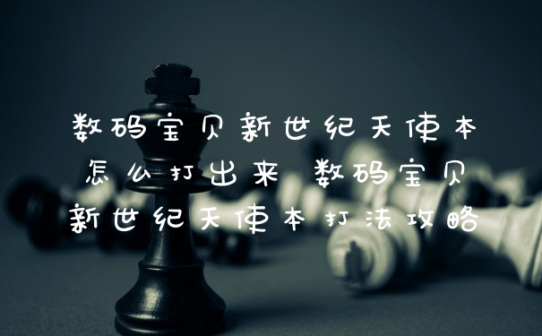 数码宝贝新世纪天使本怎么打出来 数码宝贝新世纪天使本打法攻略