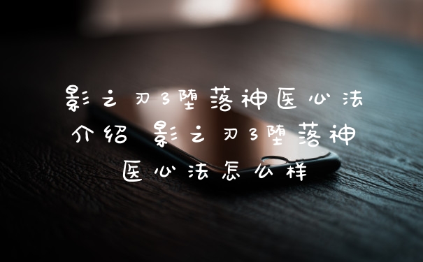 影之刃3堕落神医心法介绍 影之刃3堕落神医心法怎么样