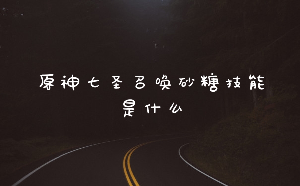 原神七圣召唤砂糖技能是什么