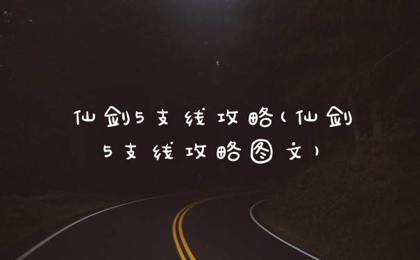仙剑5支线攻略(仙剑5支线攻略图文)