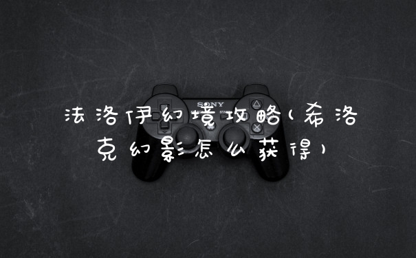 法洛伊幻境攻略(希洛克幻影怎么获得)