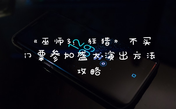 《巫师3：狂猎》不买门票参加盛大演出方法攻略