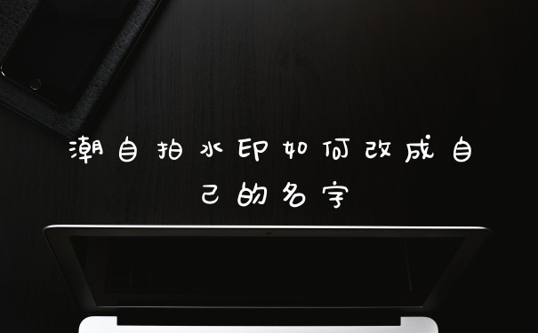 潮自拍水印如何改成自己的名字