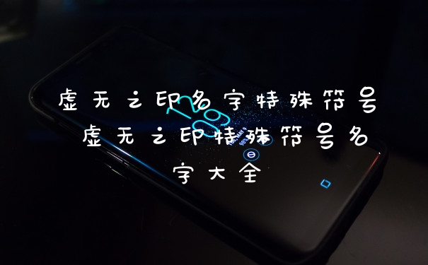 虚无之印名字特殊符号 虚无之印特殊符号名字大全