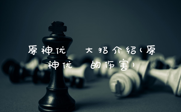 原神优菈大招介绍(原神优菈的伤害)