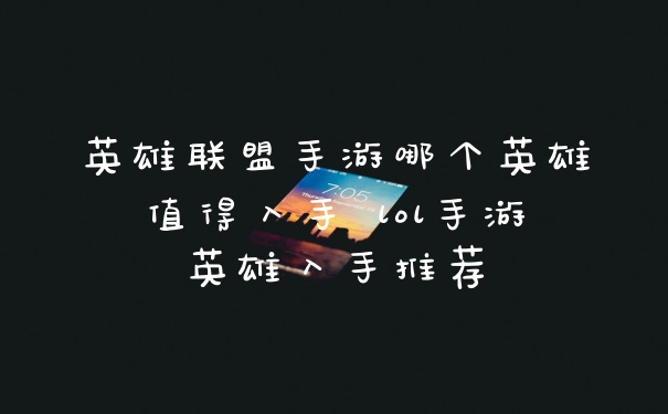 英雄联盟手游哪个英雄值得入手 lol手游英雄入手推荐