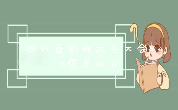 四叶草剧场武斗大会55层怎么打