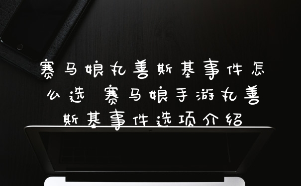 赛马娘丸善斯基事件怎么选 赛马娘手游丸善斯基事件选项介绍