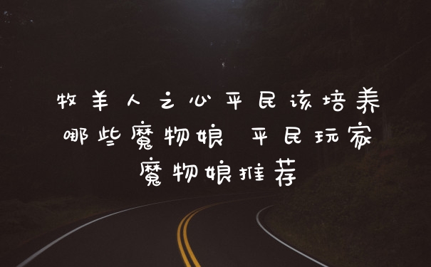 牧羊人之心平民该培养哪些魔物娘 平民玩家魔物娘推荐